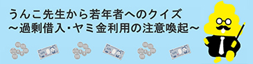 うんこ先生から若年者へのクイズ 過剰借入・ヤミ金利用の注意喚起のバナー